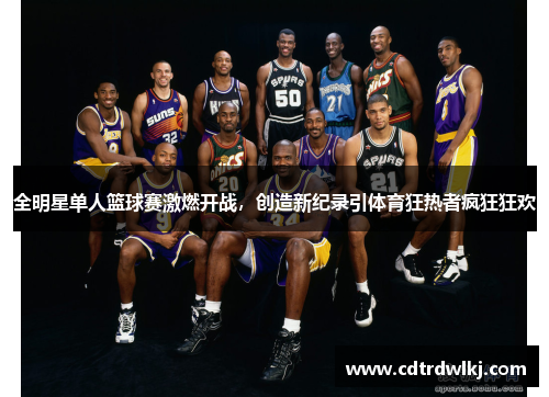 全明星单人篮球赛激燃开战，创造新纪录引体育狂热者疯狂狂欢