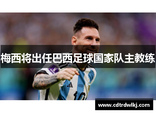 梅西将出任巴西足球国家队主教练