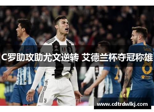 C罗助攻助尤文逆转 艾德兰杯夺冠称雄