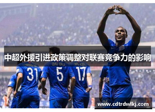 中超外援引进政策调整对联赛竞争力的影响