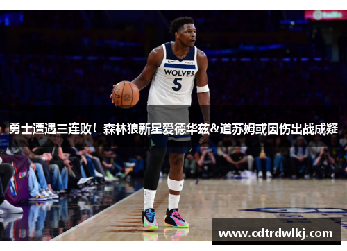 勇士遭遇三连败！森林狼新星爱德华兹&道苏姆或因伤出战成疑